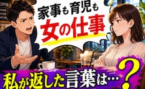 「なぜ家事分担が必要？」「育児は女の仕事」結婚相手に母親の基準を求める男性→彼を黙らせたひと言