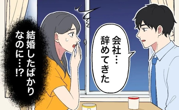 結婚早々に夫が「会社を辞めた」。先々の不安が募る日々…意を決して「離婚しよう」と打ち明けたら!?