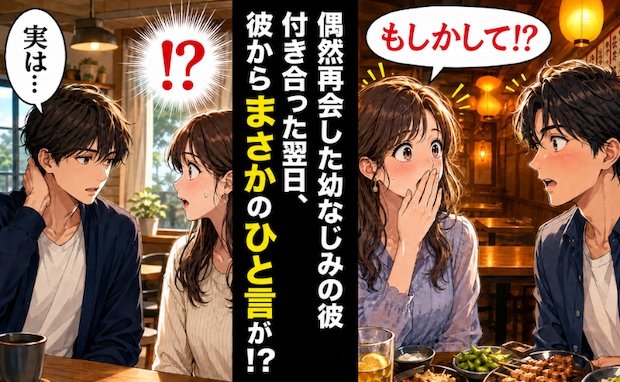 「運命かも♡」偶然再会した幼なじみと交際→しかし翌日…まさかのお別れ！交際期間は「1日」！？