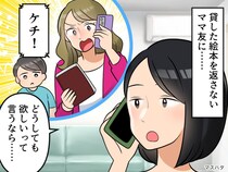 私「絵本返して」ママ友「ケチ！」うわ、厚かましすぎ。でも『ある情報』を教えたら、慌てて返しにきて！？