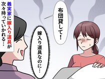 義実家に吸い取られていった【嫁入り道具たち】「布団貸して」「テーブル壊れたから」私に『残った思い』は