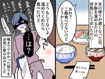＜まるでお子様な夫＞「温めてくれたら食べたけど」、、、は？ それくらい自分でしてよ！ 妻ついに爆発