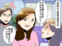 義姉「不妊治療、お金かけすぎ」「嫁を取り替えたら？」夫が怒り爆発！ しかも、義姉に対してだけでなく？