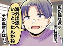 「あんた、海外出張だったの？」母が繰り返す同じ質問。後日気づいたその真意に「お母さんごめんね」