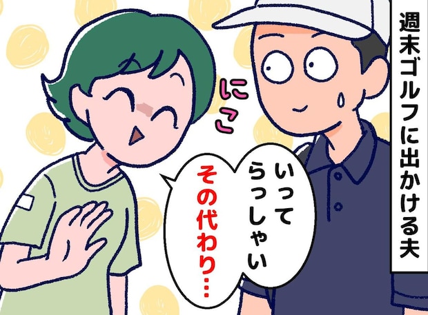 ワンオペの妻を横目に、夫はゴルフ三昧。「いってらっしゃーい♡ でも」妻が『交換条件』を出した結果