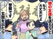 あわや誘拐犯！？ 娘の友達を「家まで送るね」と玄関を開けたら警察が！ 夫の無責任さが招いた『大騒動』