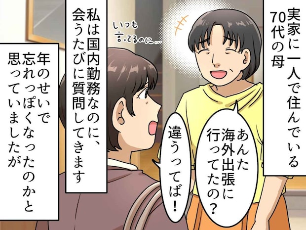 何度も「海外行ってた?」と聞いてくる70代母。ボケたと思いこんだ私を襲った【あまりに切ない真実】