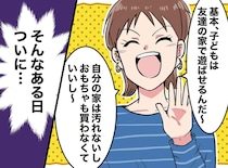 「おもちゃ壊しても大丈夫よ！」謝らないママ友「だってよその家は」厚かましい言い分に「耳を疑った」