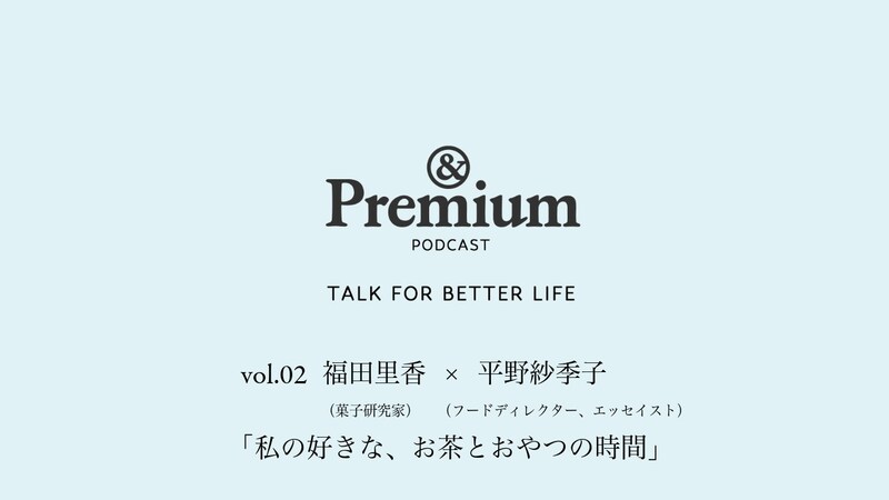 聴く「&Premium」公開中。Podcast第2話は、福田里香さん×平野紗季子さんが語る、「私の好きな、お茶とおやつの時間」のこと。