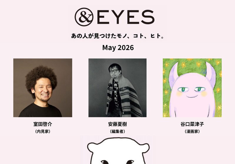 1か月だけの連載コラム「&EYES あの人が見つけたモノ、コト、ヒト」。5月はこちらの3人です。