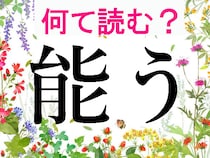 【オトナの難読漢字】「能う」「統べる」…何て読む？「のうう」「とうべる」ではありません