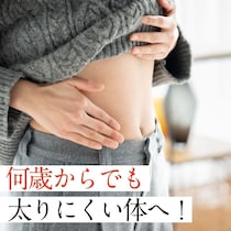 【特集1】50代から太りやすいのは誤解？何歳からでも「太りにくい体」になる方法