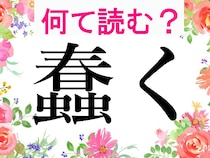 【オトナの難読漢字】春の虫と書いて「蠢」、「蚫」「蟠り」…虫を使った漢字なんと読む？