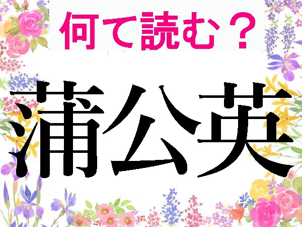 【50代脳トレ】「蒲公英」「菫」「艾」…難読漢字が表す春の植物、いくつわかる？