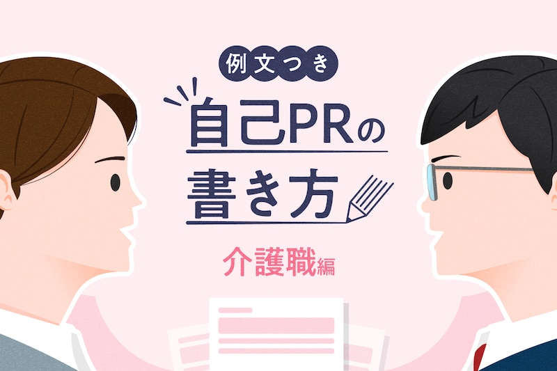 【介護職の自己PR】例文でわかる！面接・履歴書・職務経歴書で使える書き方のコツ