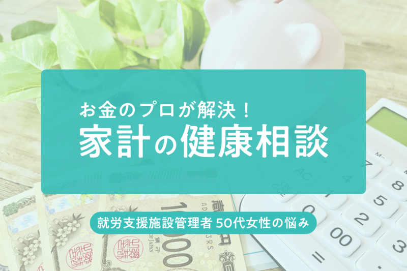 「投資で学費を準備したいけど、何からすれば…」51歳・就労支援施設管理者の家計をFPが診断！_KV