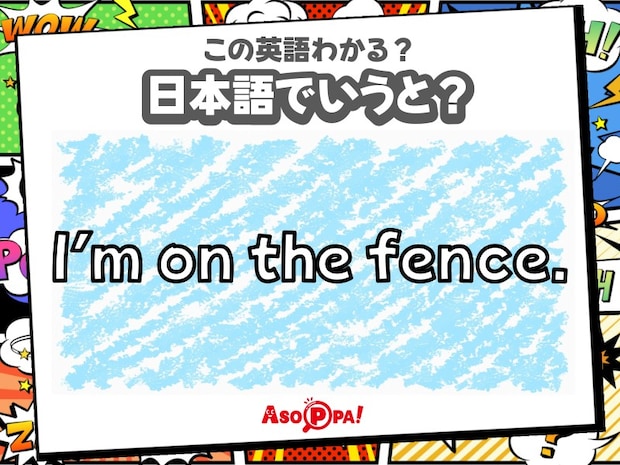 この英語わかる?【I’m on the fence.】日本語でどういう意味?-言い回し-|翻訳クイズ