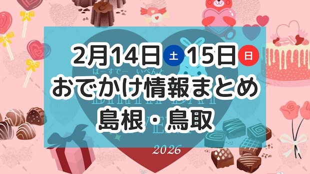 バレンタインイベントやマルシェやバザーがもりだくさん!2月14日・15日週末おでかけ情報【島根・鳥取】