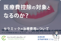 セラミックの治療費用について | 医療費控除の対象となるのか？