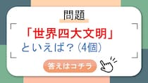 【問題】世界四大文明といえば？