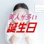 美女（美人・可愛い）が多い誕生日16選【誕生日占い】