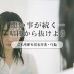 悪いことが続くのを断ち切る方法！そろそろ暗闇から抜け出そう
