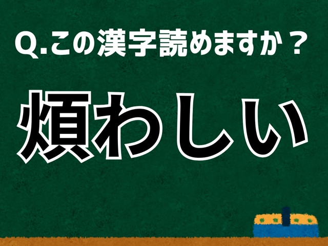 「煩わしい」なんて読む？ 言葉にまつわる由来と豆知識 【難読漢字よもやま話】