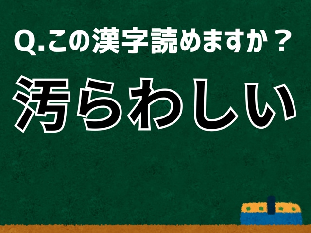 「汚らわしい」なんて読む? 言葉にまつわる由来と豆知識 【難読漢字よもやま話】