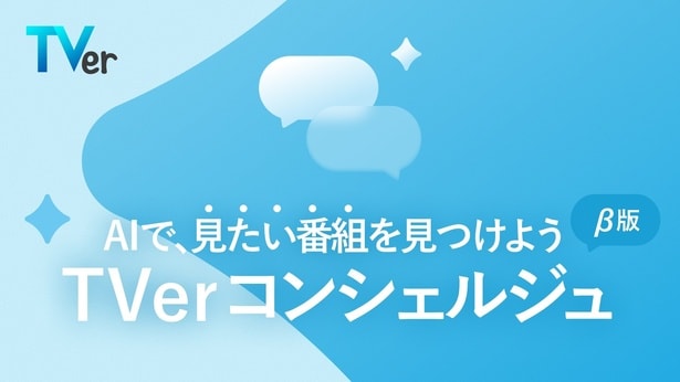 TVer、新機能“TVerコンシェルジュ(β版)”をリリース AIが約800番組の中からおすすめ番組を提案