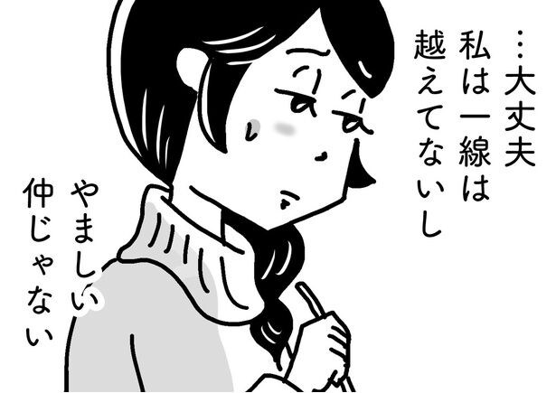 【漫画】「身体の関係がないなら不倫じゃない」自分に言い聞かせる毎日。一線を越えない“プラトニックな関係”に縋るしかなくて…。