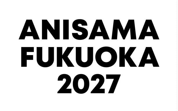 ANISAMA FUKUOKA 2027 の開催が決定