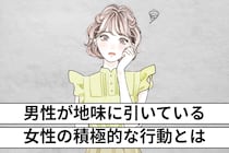 「かなり、鬱陶しいかも…」男性が地味に引いている。女性の積極的な行動とは