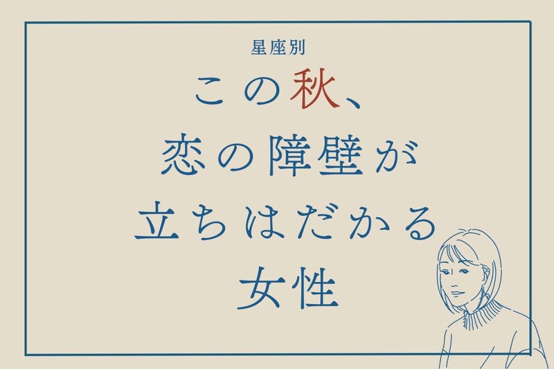 【星座別】この秋、恋の障壁が立ちはだかる女性ランキング＜第４位～第６位＞