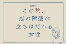 【星座別】この秋、恋の障壁が立ちはだかる女性ランキング＜第１位～第３位＞