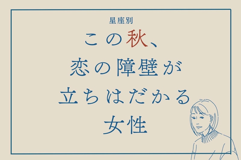 【星座別】この秋、恋の障壁が立ちはだかる女性ランキング＜第１位～第３位＞