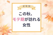 【星座別】この秋、モテ期がおとずれる女性ランキング＜第１位～第３位＞