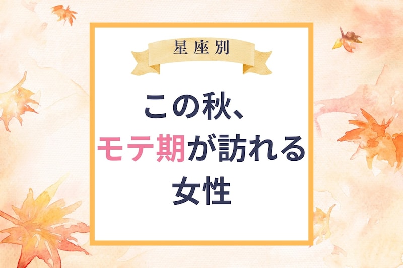 【星座別】この秋、モテ期がおとずれる女性ランキング＜第１位～第３位＞