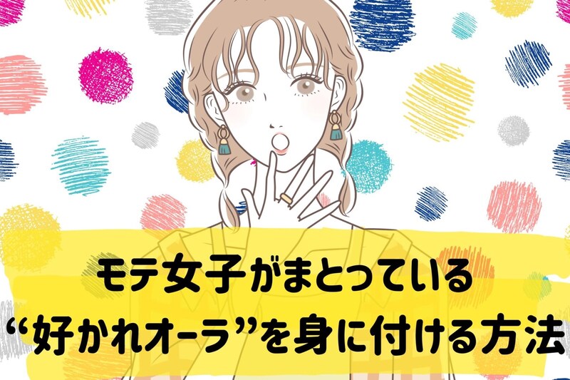 恋愛は“顔より空気感”？モテ女子がまとっている“好かれオーラ”を身に付ける方法
