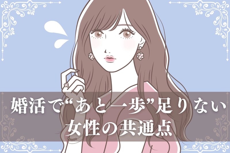 条件は悪くないのに選ばれない…婚活で“あと一歩”足りない女性の共通点