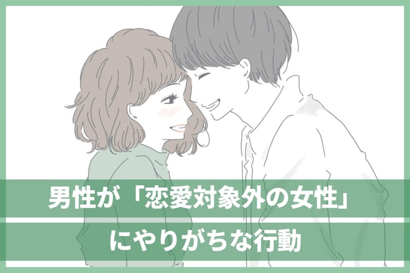 勘違いしてない?男性が「恋愛対象として見てない女性」にやりがちな行動