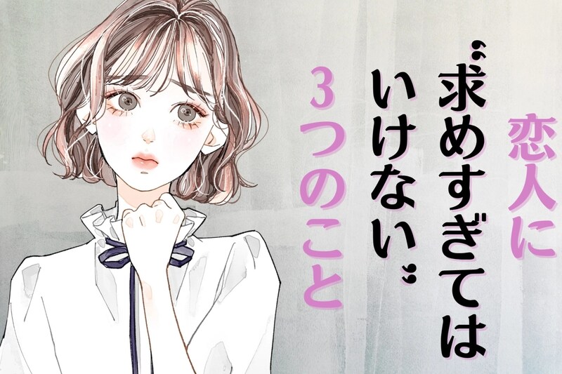 実は、NGなんです。破局に近づく！？恋人に“求めすぎてはいけない”３つのこと