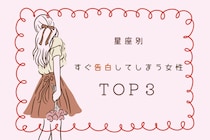 【星座別】「ガマンできない！」好きになるとすぐに告白しちゃう女性ランキング＜第１位～第３位＞