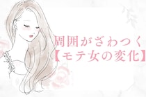 知らぬ間に大変身！？周囲がざわつく【モテ女の変化】