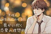 男性の誕生月でわかる！密かに抱いている「恋愛の理想形」＜１月〜６月＞
