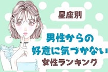 【星座別】男性からの好意に気付かない女性ランキング＜第４位～第６位＞