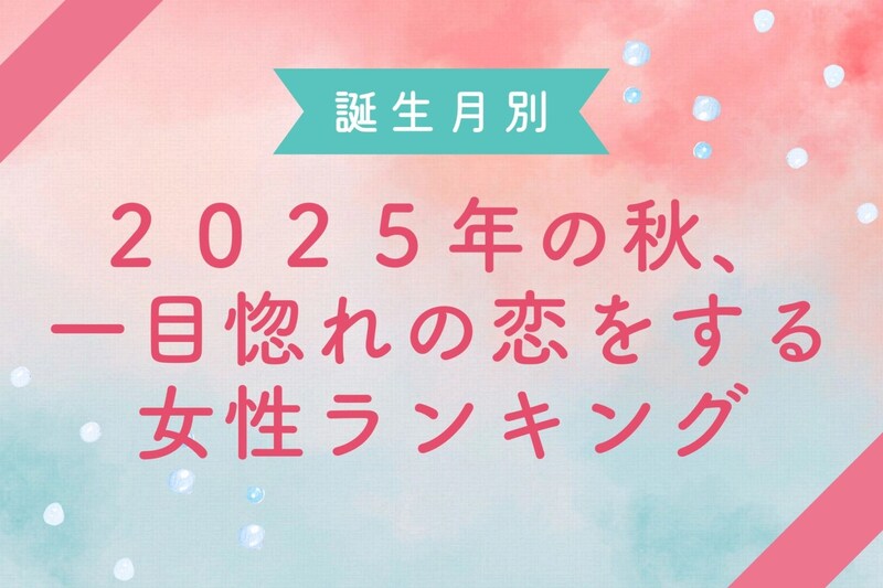 【誕生月別】2025年の秋、一目惚れの恋をする女性ランキング<第1位~第3位>