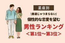 【星座別】「普通じゃつまらない」個性的な恋愛を望む男性ランキング＜第１位〜第３位＞