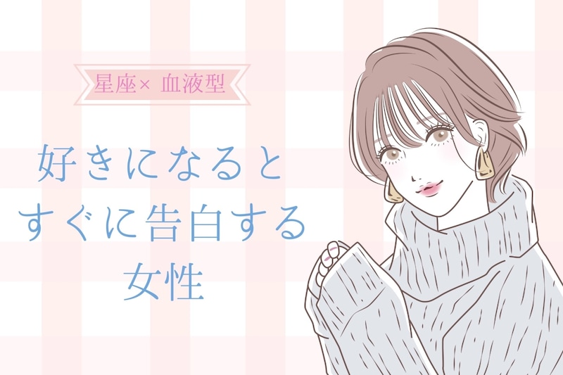 【星座×血液型別】「ガマンできない！」好きになるとすぐに告白しちゃう女性ランキング＜第４位～第６位＞