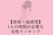 【星座×血液型別】「好きだけでも、ずっとは無理...」ずっと彼氏といるのは辛い女性ランキング＜第１位～第３位＞