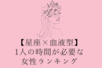 【星座×血液型別】「好きだけでも、ずっとは無理...」ずっと彼氏といるのは辛い女性ランキング＜第４位～第６位＞
